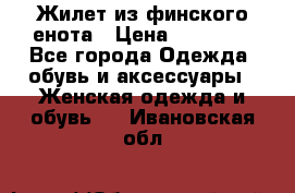 Жилет из финского енота › Цена ­ 30 000 - Все города Одежда, обувь и аксессуары » Женская одежда и обувь   . Ивановская обл.